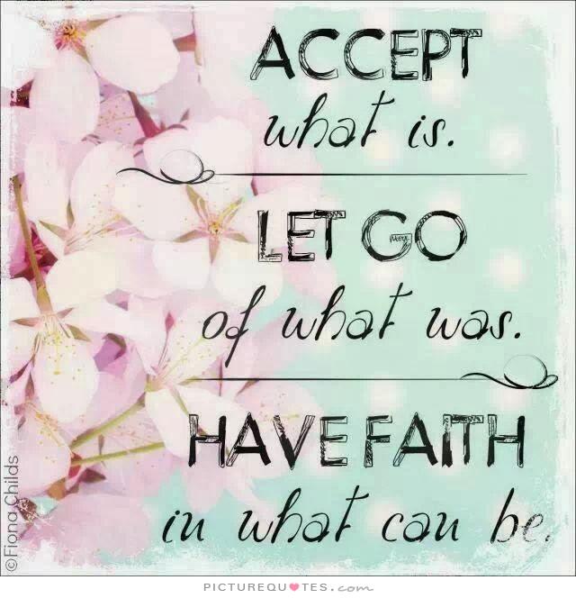 Accept what is, let go of what was, have faith in what can be.