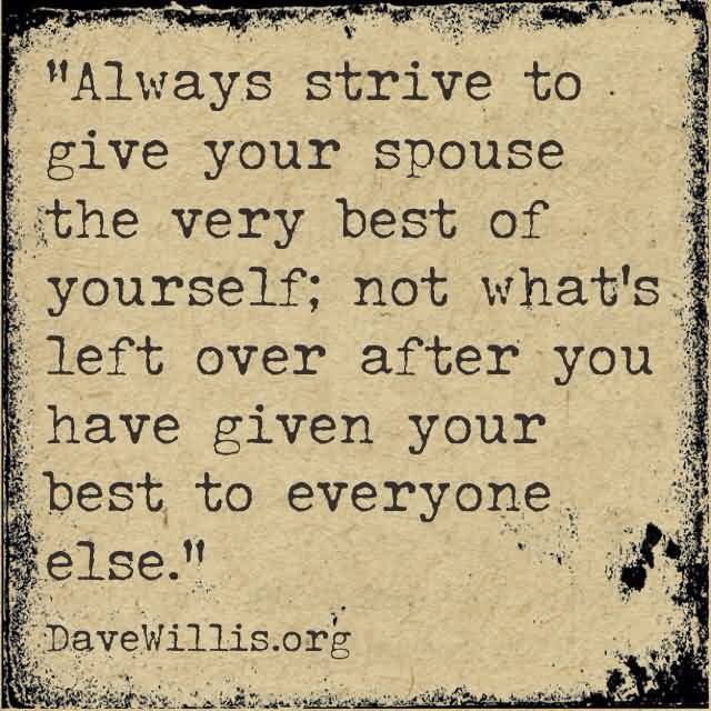 Always strive to give your spouse the very best of yourself; not what's leftover after you've given your best to everyone else - Dave Willis