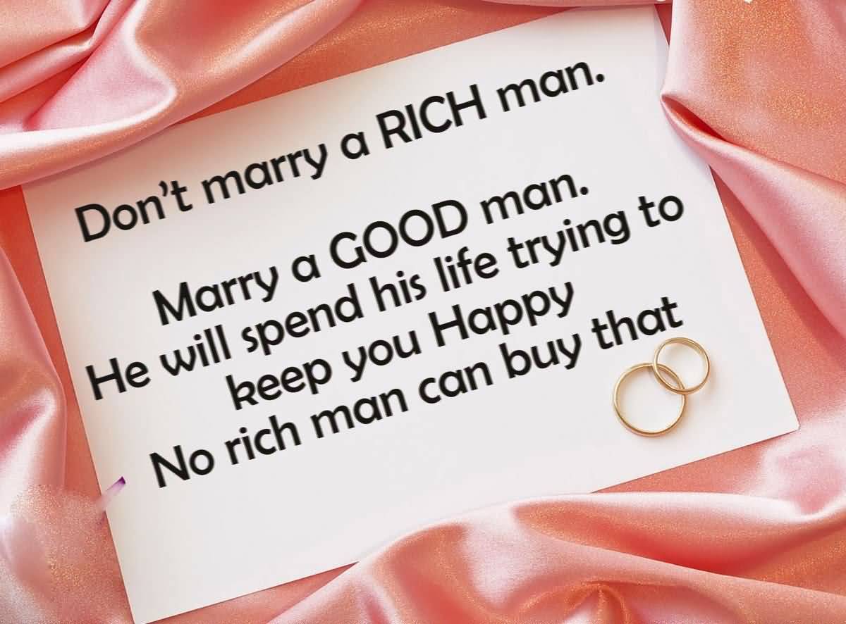 Don't marry a rich man. Marry a good man. He will spend his life trying to keep you happy. No rich man can buy that - Staness Jonekos