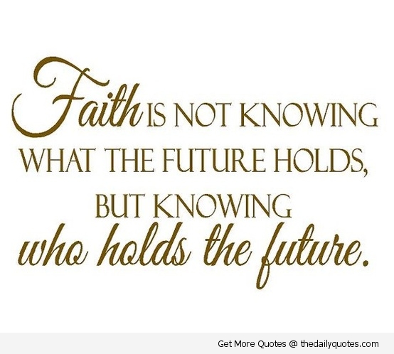 Faith Is Not Knowing What The Future Holds But Knowing Who Holds The Future