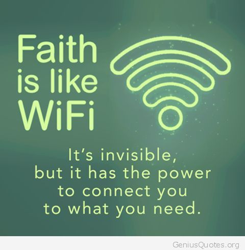 Faith is like wifi, it's invisible but it has the power to connect you to what you need.