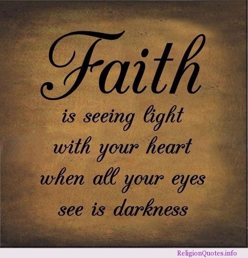 Faith is seeing light with your heart when all your eyes see is darkness