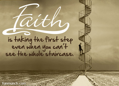 Faith is taking the first step even when you don't see the whole staircase. - Martin Luther King, Jr.