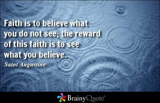 Faith is to believe what you do not see; the reward of this faith is to see what you believe - Saint Augustine