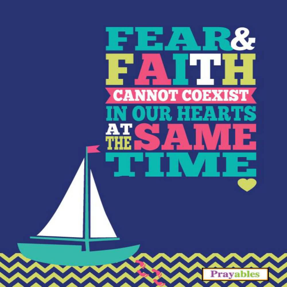 Fear and faith cannot coexist in our hearts at the same time