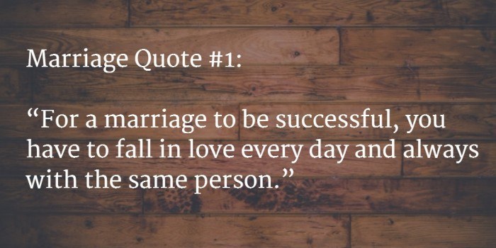 For a marriage to be successful, you have to fall in love everyday and always with the same person. - Mignon McLaughlin