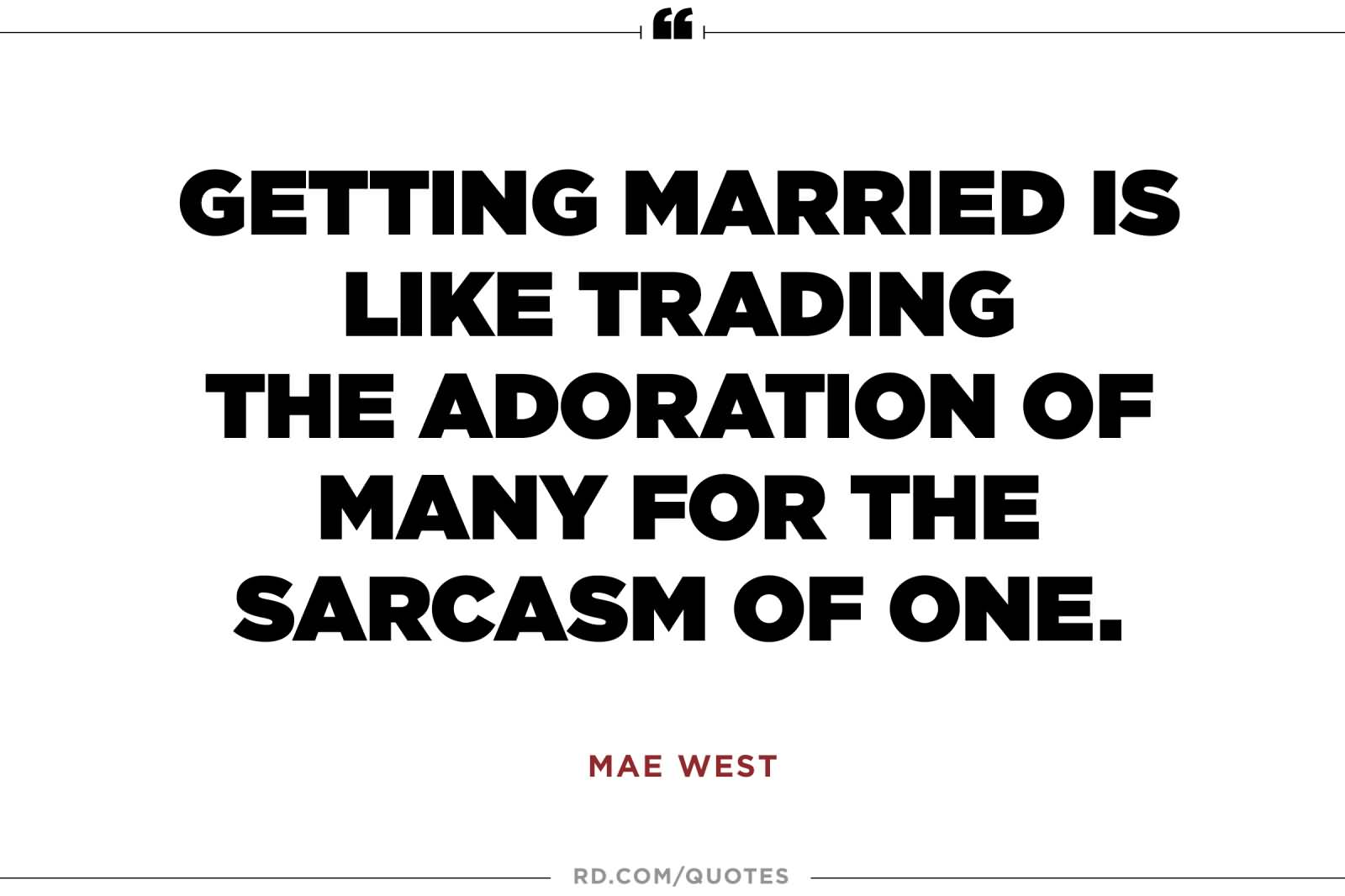 Getting married is like trading the adoration of many for the sarcasm of one. - Mae West