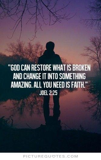 God can restore what is broken and change it into something amazing. All you need is faith. - Joel