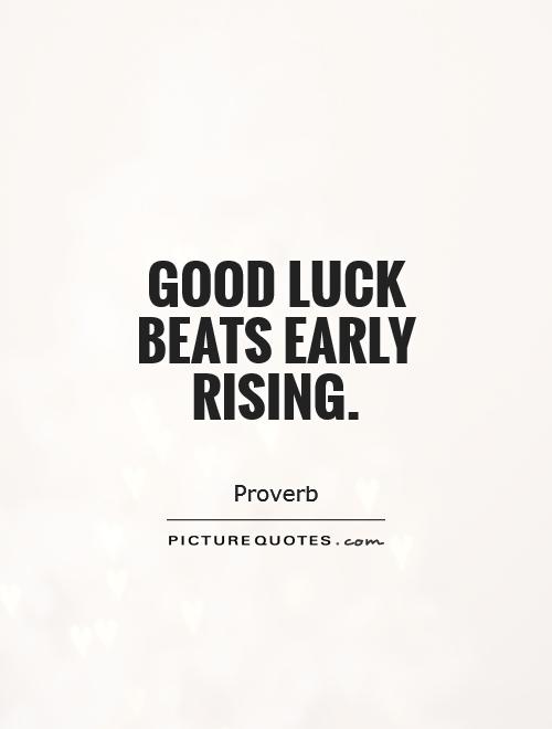 Good luck beats early rising. - Irish Proverb