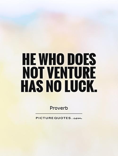 He who does not venture has no luck. - Mexican Proverb