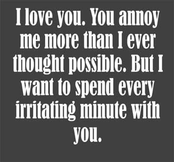 I love you. You annoy me more than I ever thought possible, but…I want to spend every irritating minute with you.