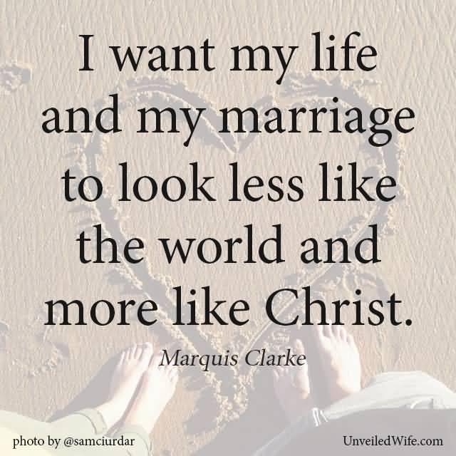 I want my life and my marriage to look less like the world and more like christ - Marquis Clarke