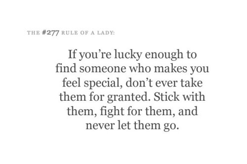 If you're lucky enough to find someone who makes you feel special... Don't ever take him for granted... Stick with them... Fight for them... and never let them go