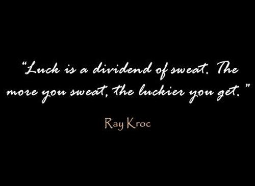 Luck is a dividend of sweat. The more you sweat, the luckier you get - Ray Kroc