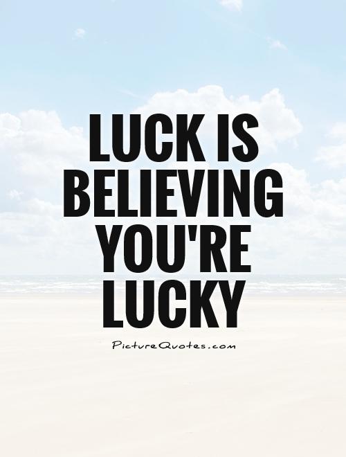 Luck is believing you're lucky