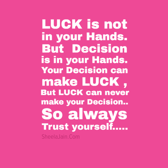 Luck is not in your hands but decision is in your hands. Ur decision can make your luck but luck cant make your decision. So Trust Yourself