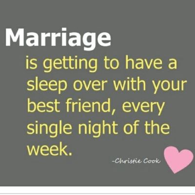 Marriage is getting to have a sleep over with your best friend, every single night of the week. - Christie Cook