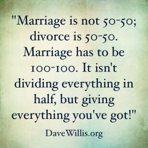 Marriage is not 50-50. Divorce is 50-50. Marriage has to be 100-100. It isn't dividing everything in half, but giving everything you've got - Dave Willis