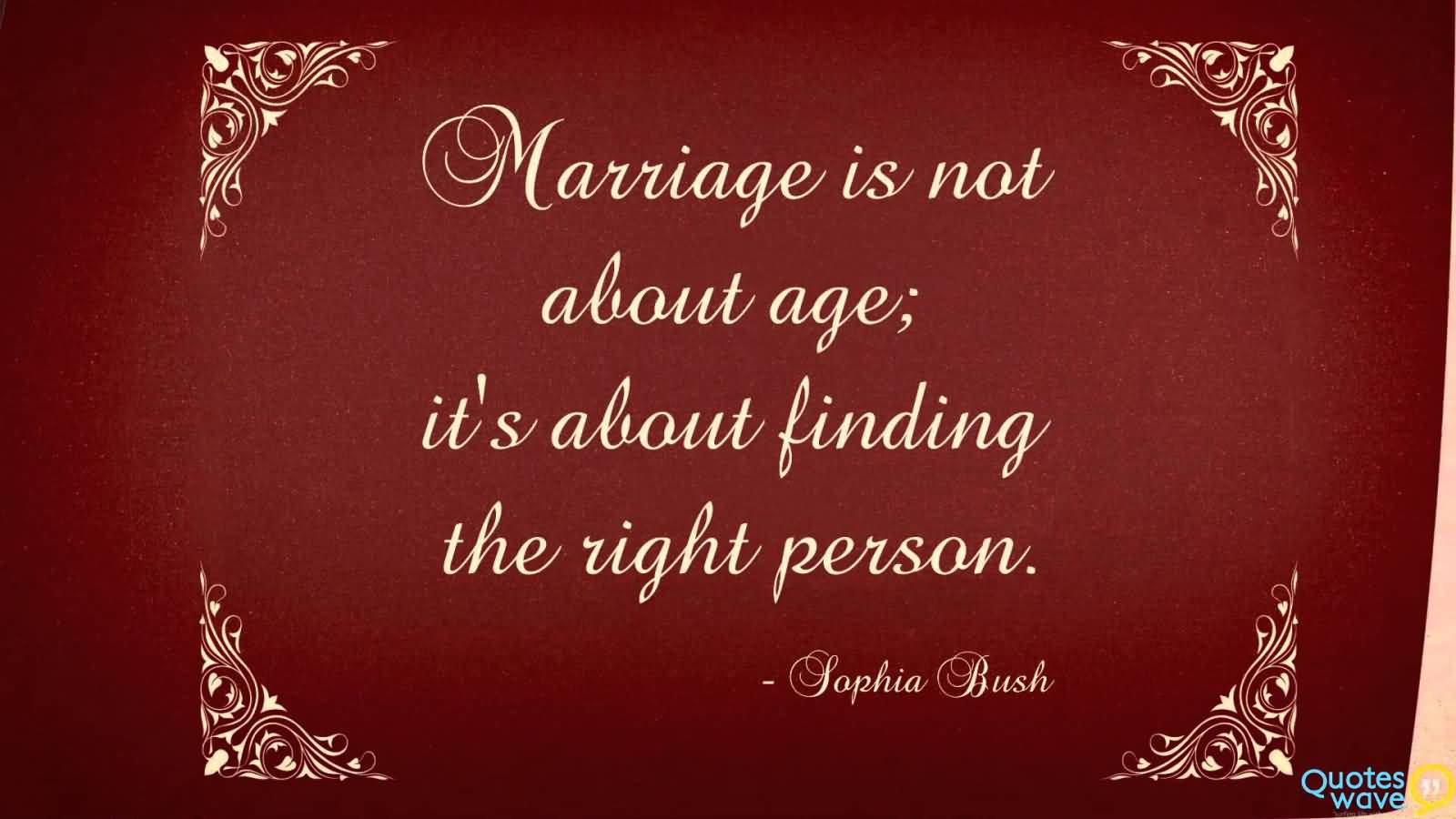 Marriage is not about age; it's about finding the right person. - Sophia Bush