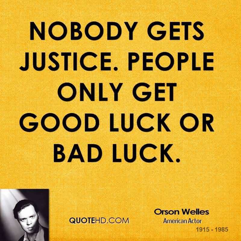 Nobody gets justice. People only get good luck or bad luck - Orson Welles