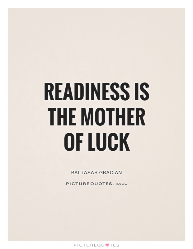 Readiness is the mother of luck - Baltasar Gracian