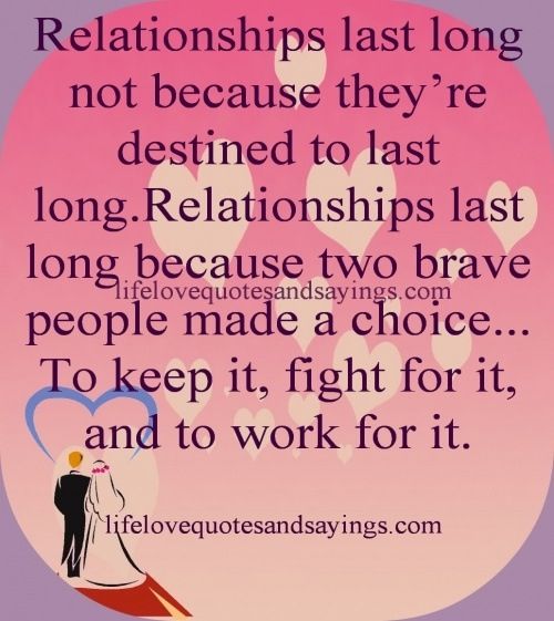 Relationships last long not because they’re destined to last long. Relationships last long because two brave people made a choice—to keep it, fight for it, and to work for it