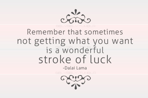Remember that sometimes not getting what you want is a wonderful stroke of luck - Dalai Lama 1