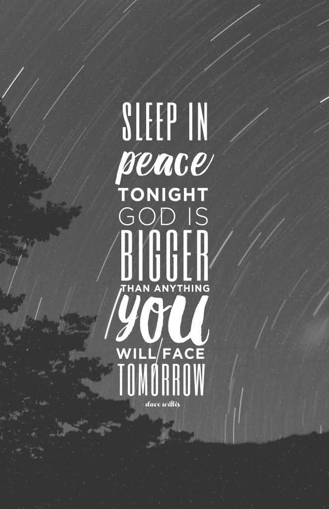 Sleep in peace tonight God is bigger than anything you will face tomorrow. - Dave Willis