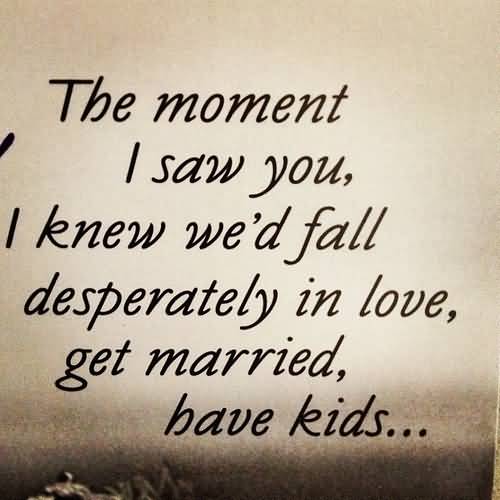 The Moment I Saw You, I Knew We'd Fall Desperately In Love, Get Married & Have Kids