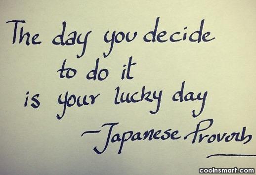 The day you decide to do it is your lucky day - Japanese Proverb