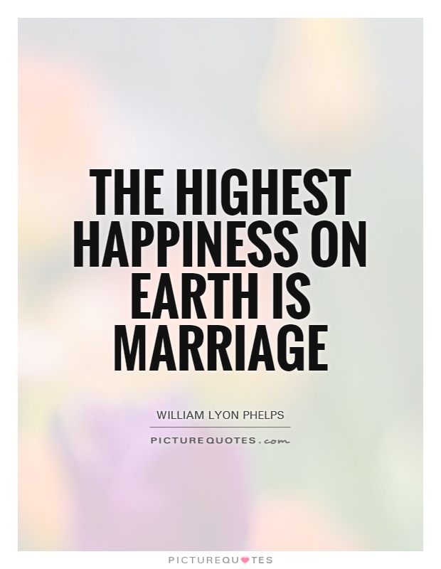 The highest happiness on Earth is marriage - William Lyon Phelps