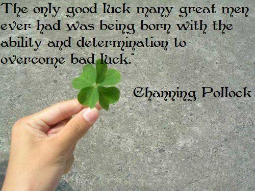 The only good luck many great men ever had was being born with the ability and determination to overcome bad luck - Channing Pollock