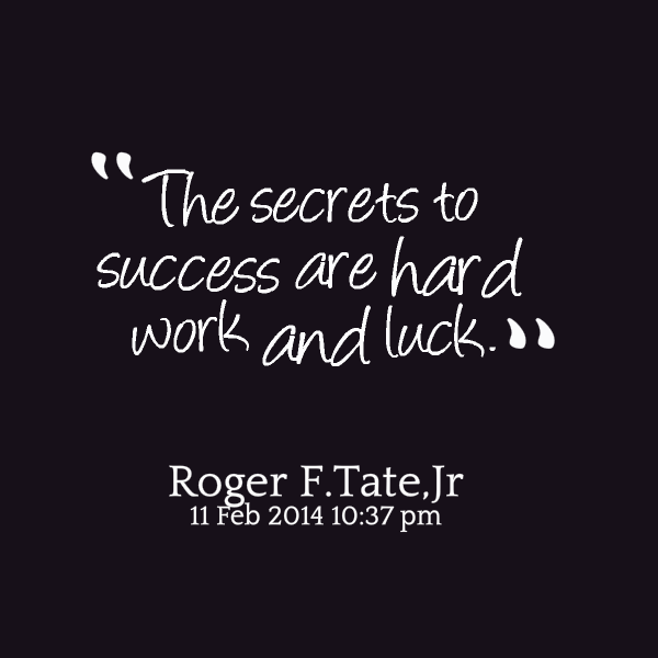 The secret to success are hard work and luck. - Roger F. Tate, Jr.
