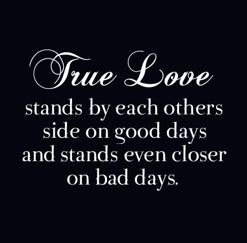 True love stands by each other side on good days and stands even closer on bad days.