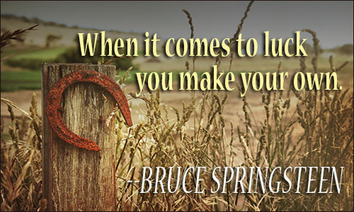 When it comes to luck, you make your own - Bruce Springsteen