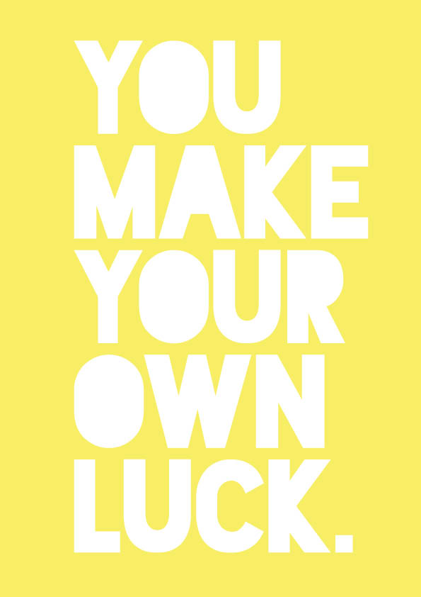 You make your own luck