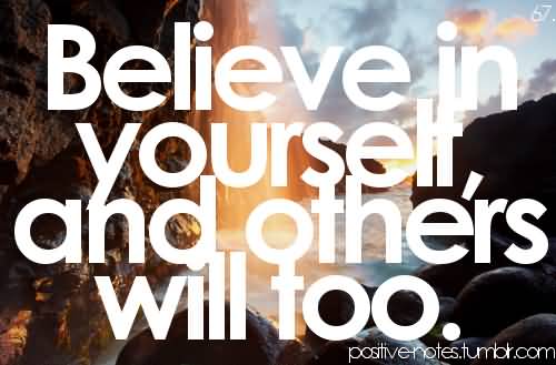 Believe In Yourself And Others Will Too.