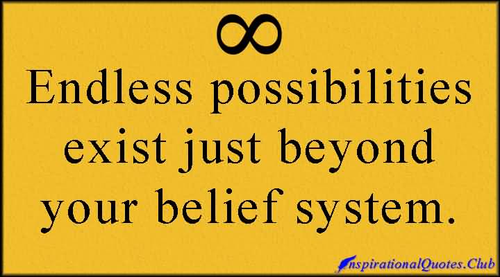 Endless possibilities exist just beyond your belief system.