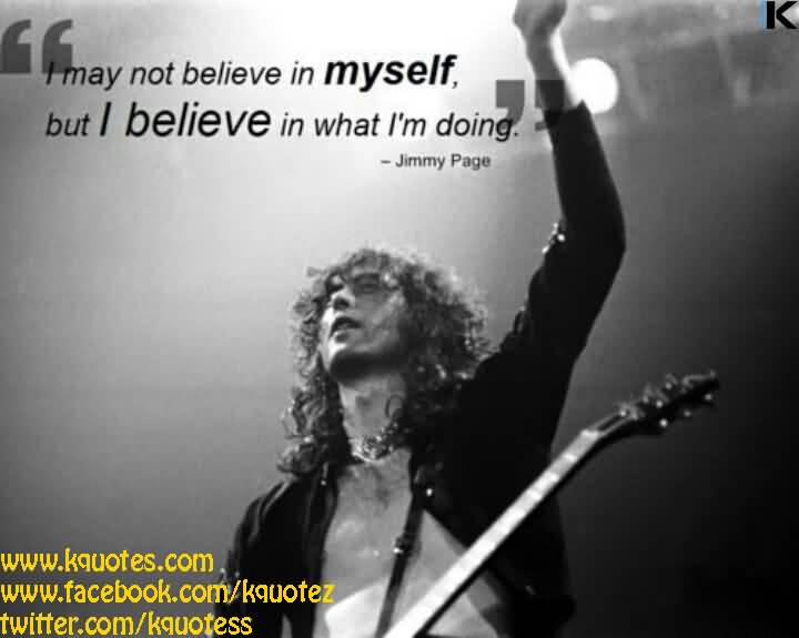 I may not believe in myself, but I believe in what I'm doing - Jimmy Page