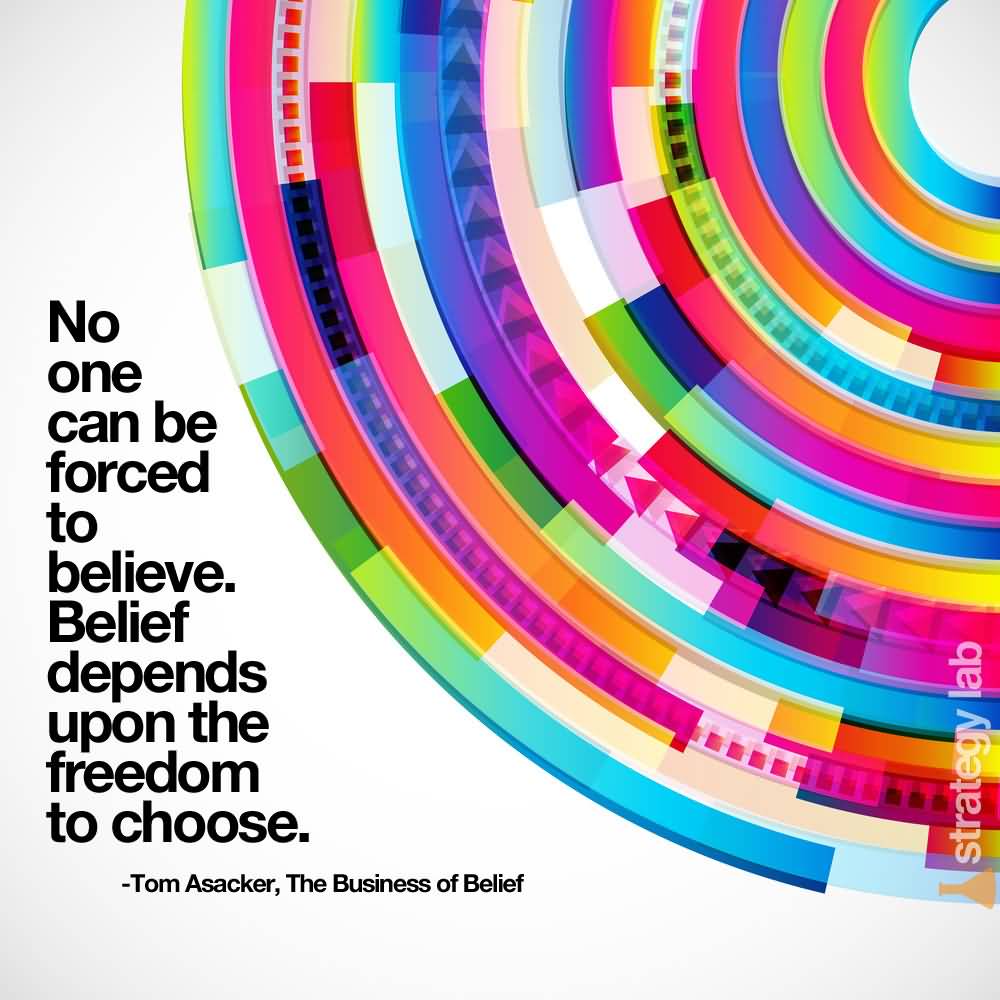 No one can be forced to believe. Belief depends upon the freedom to choose - Tom Asacker