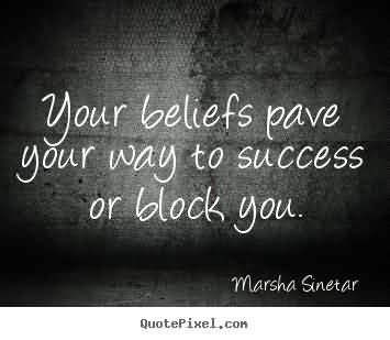 Your beliefs pave your way to success or block you.