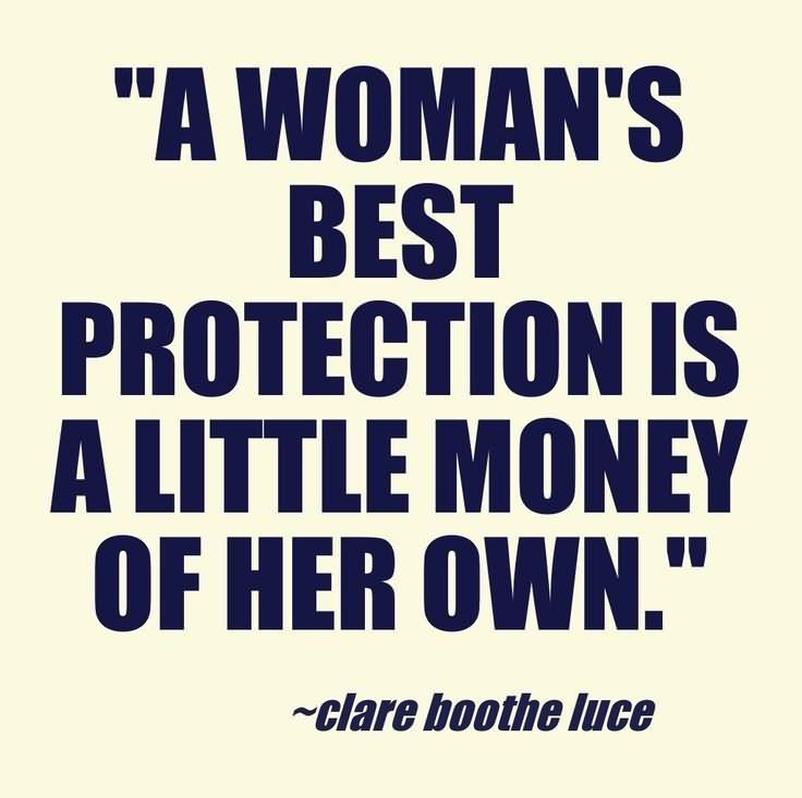 A woman's best protection is a little money of her own. - Clare Boothe Luce