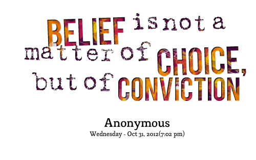 Belief is not a matter of choice, but of conviction.
