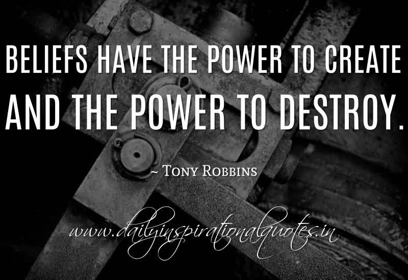 Beliefs have the power to create and the power to destroy ~ Tony