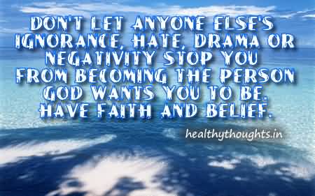 Don’t Let Anyone Else’s Ignorance Hate Drama Or Negativity Stop You From Becoming The Person God Wants You To Be. Have Faith And Belief.