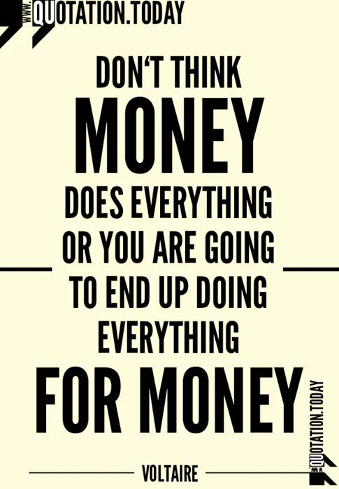 Don't think money does everything or you are going to end up doing everything for money - Voltaire