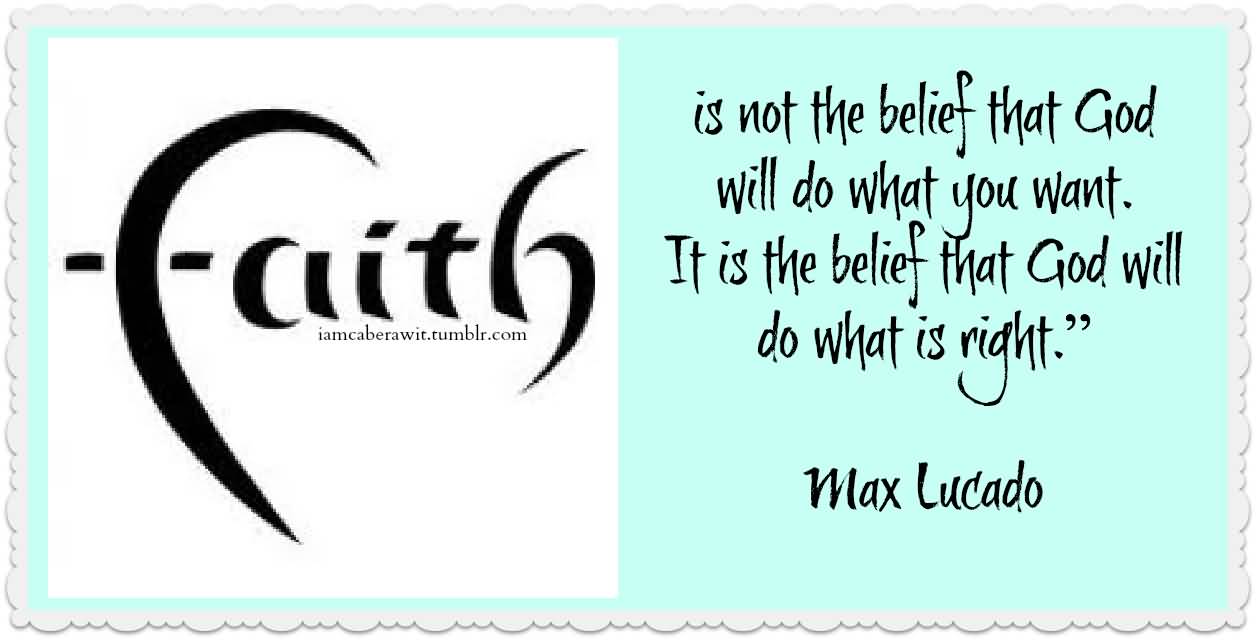 Faith is not the belief that God will do what you want. It is the belief that God will do what is right - Max Lucado