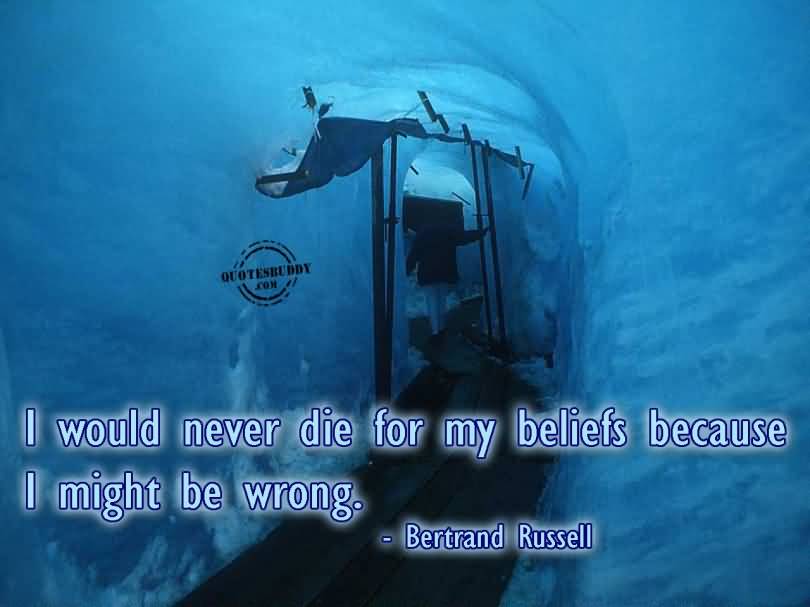 I would never die for my beliefs because I might be wrong - Bertrand Russell