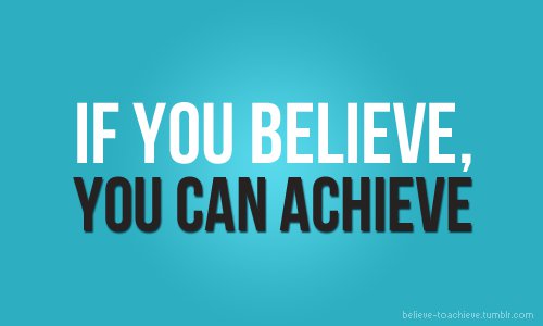 If you believe, you can achieve
