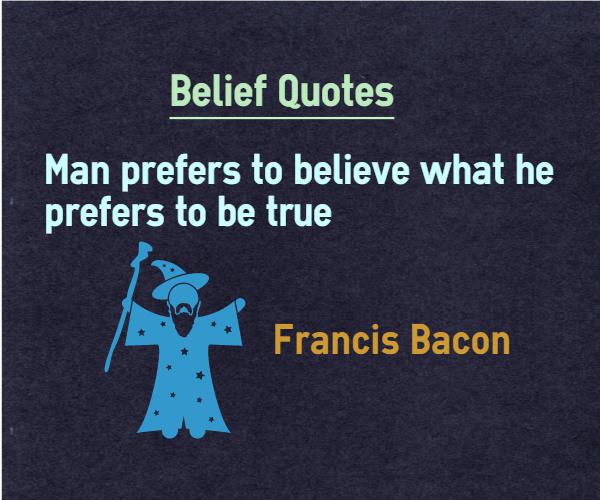 Man prefers to believe what he prefers to be true - Francis Bacon